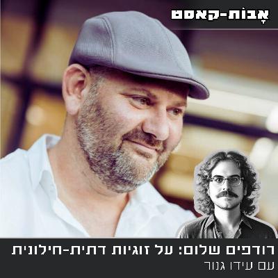 פרק 7- רודפים שלום בתוך הבית: על זוגיות דתית-חילונית, עם עידו גנור