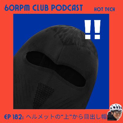 EP 182: ヘルメットの「上」からかぶれる目出し帽!?│HOT TECH│60RPM Club Podcast