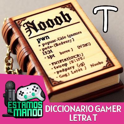 EAM 8-62 -Diccionario- Diccionario Gamer Ep.19 Letra T