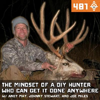 Ep. 481: The Mindset of a DIY Hunter Who Can Get It Done Anywhere w/ Andy May, Johnny Stewart & Joe Miles