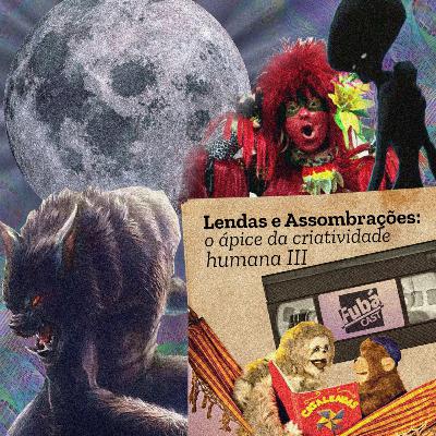 #7 FubáCast - Lendas e Assombrações: O Ápice da Criatividade Humana III