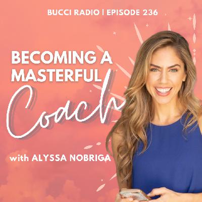 236: Becoming a Masterful Coach with Alyssa Nobriga 236: Becoming a Masterful Coach with Alyssa Nobriga