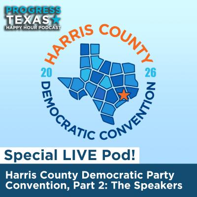Special LIVE Pod - Harris County Democratic Party Convention, Part 2: The Speakers