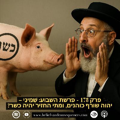 פרק 178 | פרשת השבוע: שְׁמִינִי – יהוה שורף כוהנים, ומתי החזיר יהיה כשר