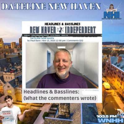 Dateline New Haven: Headlines & Basslines (What the commenters wrote) Nov 13, 2025 Dateline New Haven: Headlines & Basslines (What the commenters wrote) Nov 13, 2025