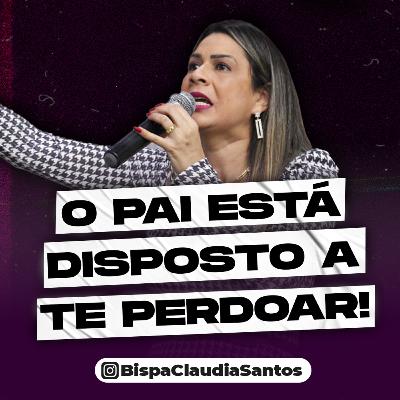 #018: O Pai está disposto a te perdoar - Bispa Cláudia Santos #018: O Pai está disposto a te perdoar - Bispa Cláudia Santos
