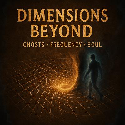 The Dimensions Beyond: Ghosts, Frequencies & the Human Soul