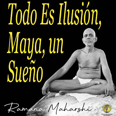 241-TODO ES ILUSIÓN, MAYA, UN SUEÑO ~ Ramana Maharshi