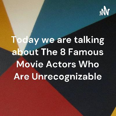 Today we are talking about The 8 Famous Movie Actors Who Are Unrecognizable