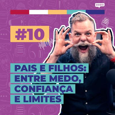 #10 / Pais e filhos - Entre medo, confiança e limites - com Marcos Piangers