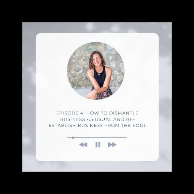 SPECIAL SERIES : How to Dismantle Business as Usual and Re-Establish Business From the Soul