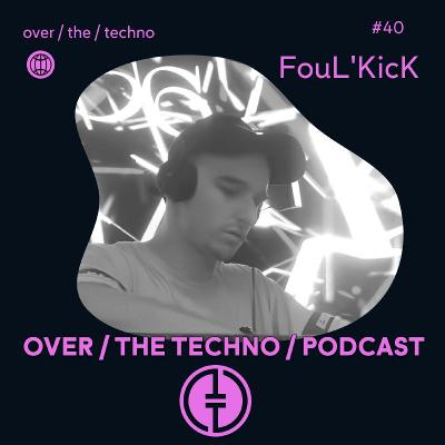 Over.The.Techno #40 - FouL'KicK