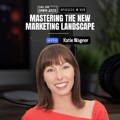 Episode 129 – Mastering the New Marketing Landscape with Katie Wagner Episode 129 – Mastering the New Marketing Landscape with Katie Wagner