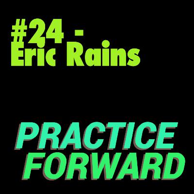 #24 Practice Forward Podcast (Eric Rains) #24 Practice Forward Podcast (Eric Rains)