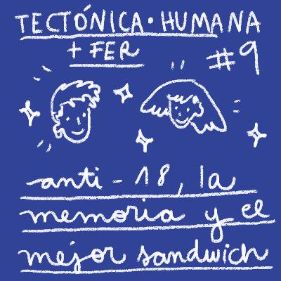 Tectónica Humana #9 - Anti-18, memoria y el mejor sandwich + Fer ♥
