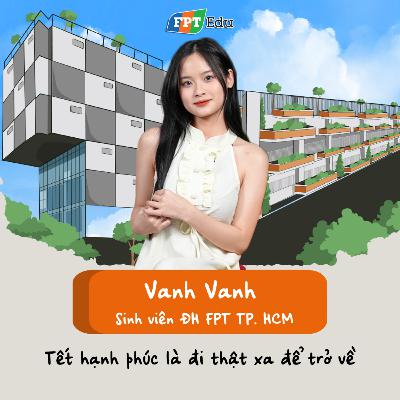 Vanh Vanh (ĐH FPT TP. HCM): Tết hạnh phúc là đi thật xa để trở về - FPT Edu Chill #32