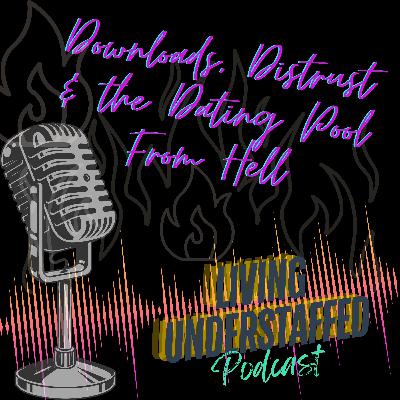 34 - Downloads, Distrust & the Dating Pool From Hell