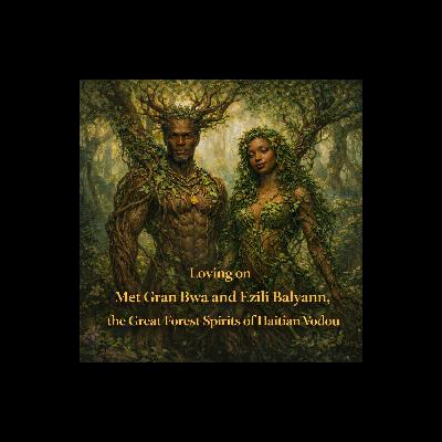 Episode 51: Loving on Met Gran Bwa and Ezili Balyann, the Great Forest Spirits of Haitian Vodou Episode 51: Loving on Met Gran Bwa and Ezili Balyann, the Great Forest Spirits of Haitian Vodou