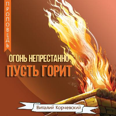 Огонь непрестанно пусть горит — Виталий Корчевский