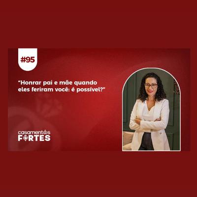 #95 Honrar Pai e Mãe Quando ele Feriram Você: É Possível?
