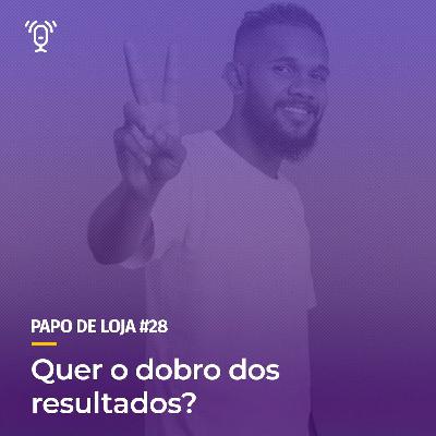 Papo De Loja #28 - O dobro do resultado Papo De Loja #28 - O dobro do resultado