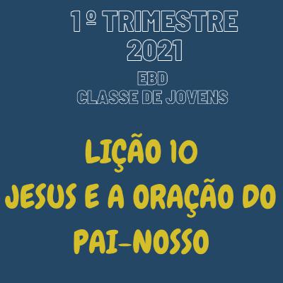 EBD ONLINE LIÇÃO 10 - JESUS E A ORAÇÃO DO PAI-NOSSO [1° TRIM 2021] #10