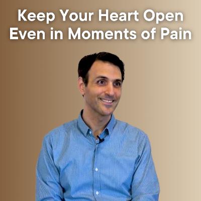 Keep Your Heart Open Even in Moments of Pain Keep Your Heart Open Even in Moments of Pain