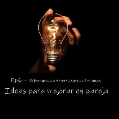 Ep6 - Diferencia de trato contra el tiempo Ep6 - Diferencia de trato contra el tiempo