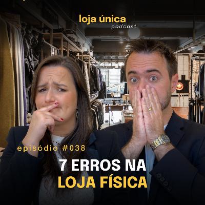 7 Erros Que Estão Afastando Clientes da Sua Loja Física | #038 Podcast Loja Única | VITRINE PERFEITA