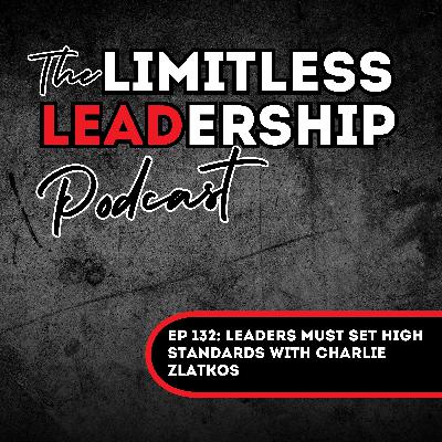 Ep 132: Leaders MUST Set High Standards with Charlie Zlatkos