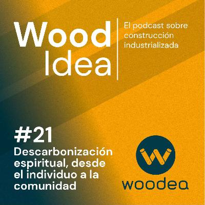 Wood Idea #21 | Descarbonización espiritual, desde el individuo a la comunidad
