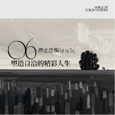 Vol 06.停止恐惧与亏欠，塑造自洽的精彩人生