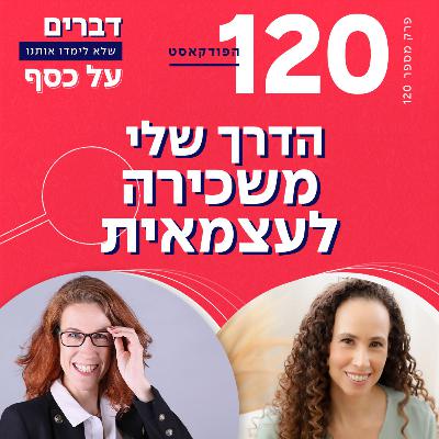 פרק 120 - הדרך שלי משכירה לעצמאית עם מורן צוקרמן