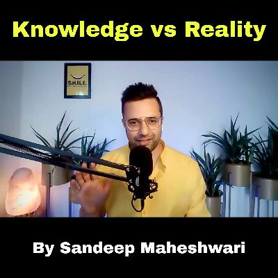 Knowledge vs Reality - Sandeep Maheshwari