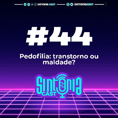 Sintonia Cast #44 - Pedofilia: transtorno ou maldade?