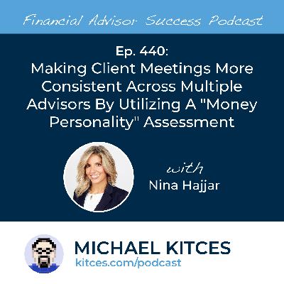 Ep 440: Making Client Meetings More Consistent Across Multiple Advisors By Utilizing A "Money Personality" Assessment with Nina Hajjar Ep 440: Making Client Meetings More Consistent Across Multiple Advisors By Utilizing A "Money Personality" Assessment with Nina Hajjar