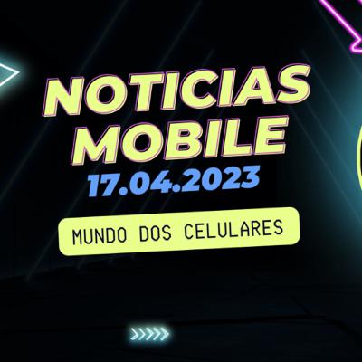 Notícias Móbile 17.04.2023