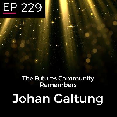 EP 229: Remembering Johan Galtung - Sohail Inayatullah & Otto Scharmer