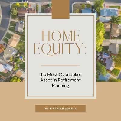 Home Equity: The Most Overlooked Asset in Retirement Planning