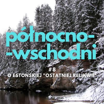 Północno-wschodni #8 | O estońskiej "Ostatniej Relikwii"
