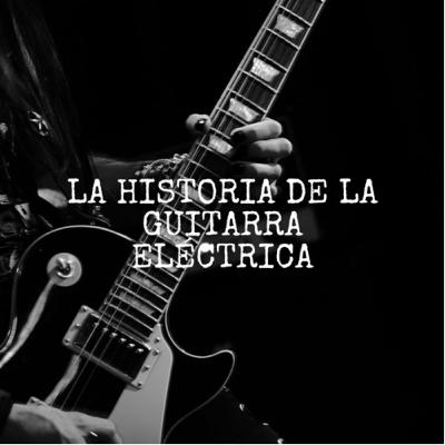 “La historia de la guitarra eléctrica”