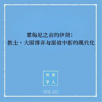 Vol.122 霍梅尼之前的伊朗：教士、大国博弈与屡被中断的现代化