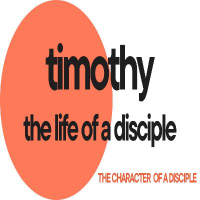 Pt. 4 TIMOTHY - The Character of a Disciple Pt. 4 TIMOTHY - The Character of a Disciple