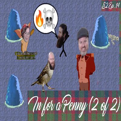 S2 Ep. 14 | In For a Penny  (2 of 2)