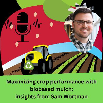Maximizing crop performance with biobased mulch: insights from Sam Wortman