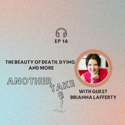 Ep 16: The Beauty of Death, Dying and More with Brianna Lafferty Ep 16: The Beauty of Death, Dying and More with Brianna Lafferty
