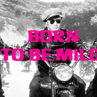 BORN TO BE MILD- Part I: Get your Motor Runnin' BORN TO BE MILD- Part I: Get your Motor Runnin'