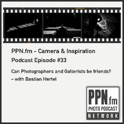 Camera and Inspiration #33 | PPN | Can Photographers and Gallerists be friends? - with Bastian Hertel