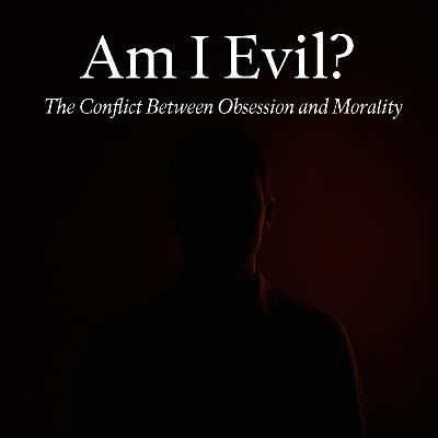 Am I Evil? The Conflict Between Obsession and Morality Am I Evil? The Conflict Between Obsession and Morality