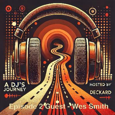 A DJ's Journey Hosted by Deckard - Ep2 Wes Smith